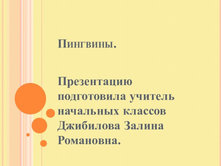 Пингвины.Презентацию подготовила учитель начальных классов Джибилова Залина Романовна.