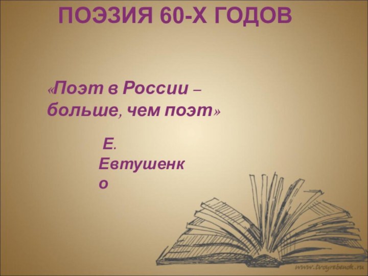 «Поэт в России – больше, чем поэт» Е.ЕвтушенкоПОЭЗИЯ 60-Х ГОДОВ