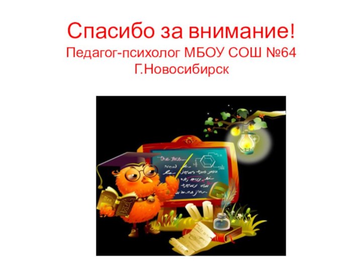 Спасибо за внимание! Педагог-психолог МБОУ СОШ №64 Г.Новосибирск