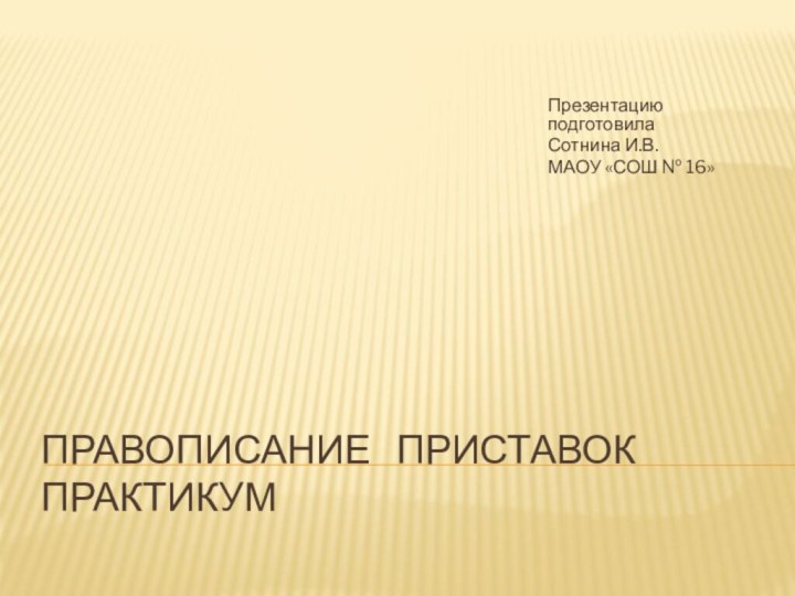 Правописание  приставок ПрактикумПрезентацию подготовила Сотнина И.В.МАОУ «СОШ № 16»