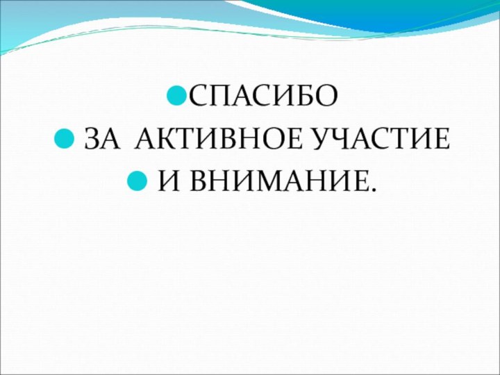 СПАСИБО ЗА АКТИВНОЕ УЧАСТИЕ И ВНИМАНИЕ.