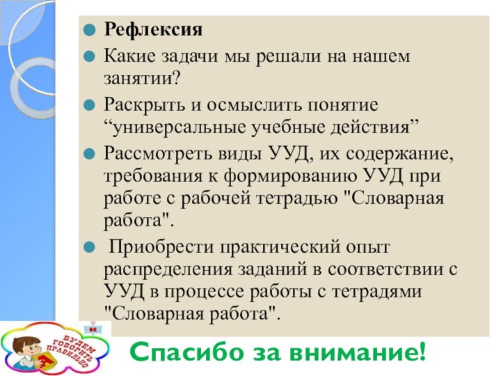 Рефлексия	Какие задачи мы решали на нашем занятии?Раскрыть и осмыслить понятие “универсальные учебные