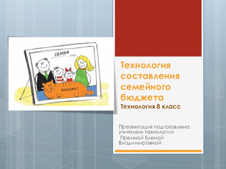 Технология составления семейного бюджета Технология 8 классПрезентация подготовлена учителем технологии Преиной Еленой Владимировной