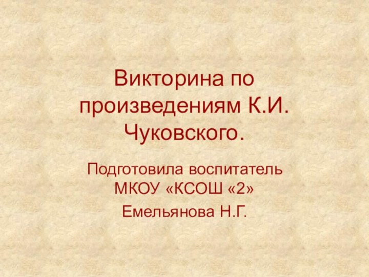 Викторина по произведениям К.И.Чуковского.Подготовила воспитатель  МКОУ «КСОШ «2» Емельянова Н.Г.