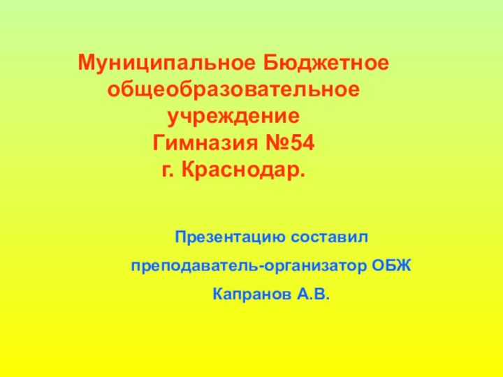 Муниципальное Бюджетное общеобразовательное учреждение Гимназия №54 г. Краснодар.Презентацию составилпреподаватель-организатор ОБЖКапранов А.В.