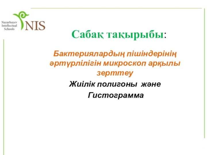 Сабақ тақырыбы:Бактериялардың пішіндерінің әртүрлілігін микроскоп арқылы зерттеуЖиілік полигоны және Гистограмма