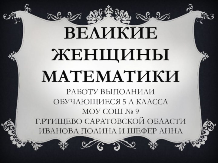 Великие  женщины математики работу выполнили  обучающиеся 5 а класса