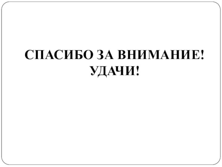 СПАСИБО ЗА ВНИМАНИЕ!УДАЧИ!