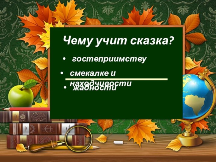 Словарная работа!Чему учит сказка?гостеприимствусмекалке и находчивостижадности