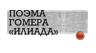 Презентация по истории Древнего мира на тему Поэма Гомера Илиада (5 класс)