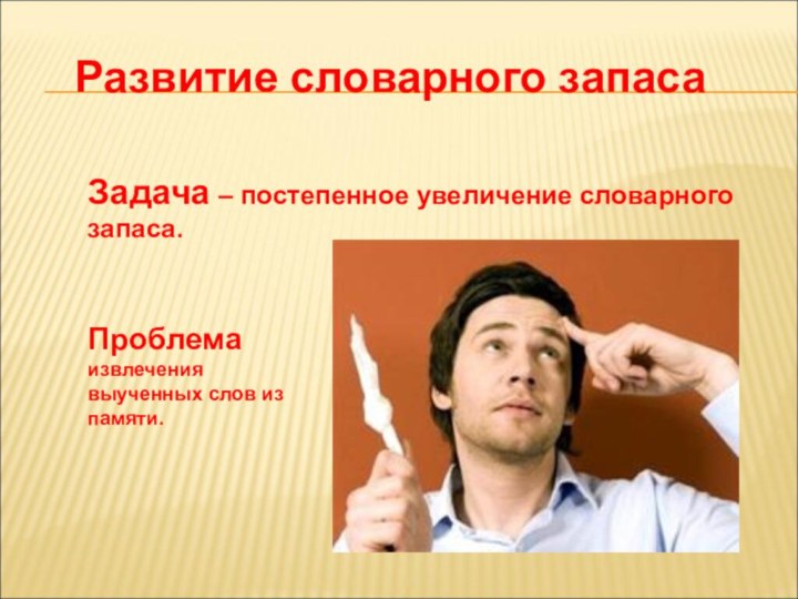 Развитие словарного запасаЗадача – постепенное увеличение словарного запаса.Проблема извлечения выученных слов из памяти.