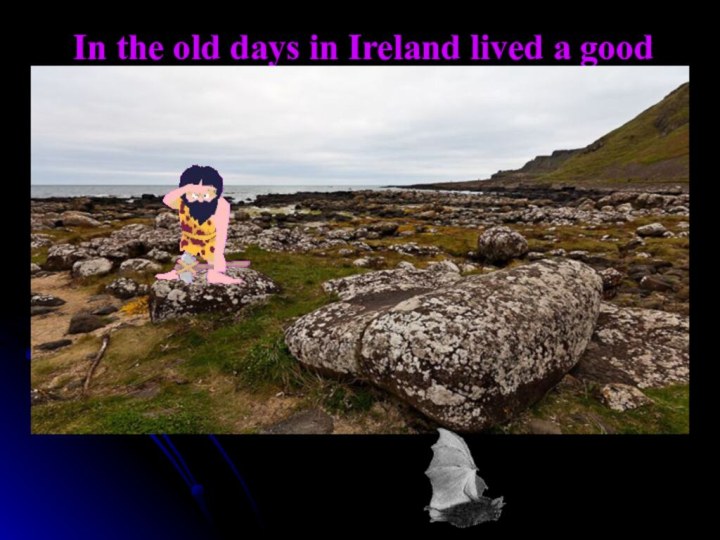 In the old days in Ireland lived a good giant Finn