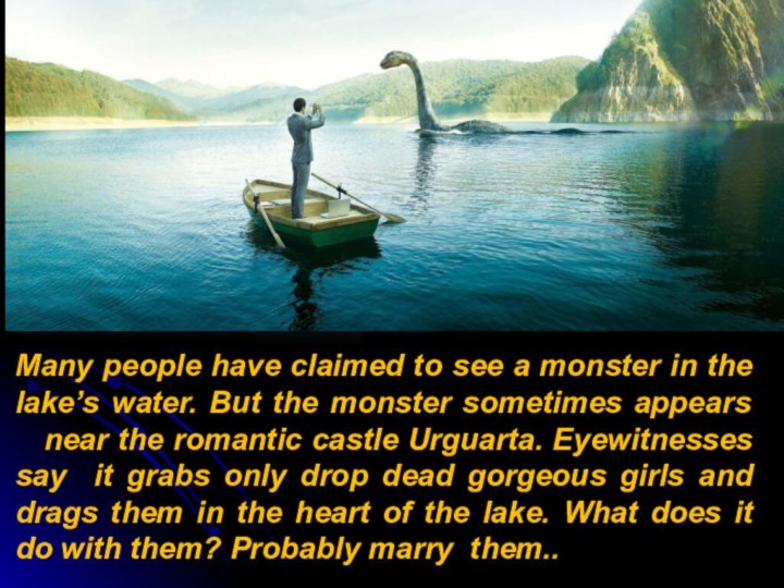 Many people have claimed to see a monster in the lake’s water.