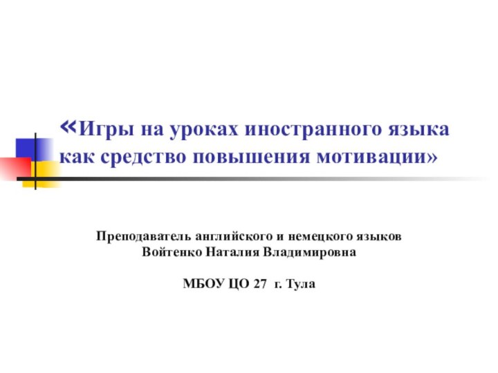 «Игры на уроках иностранного языка как средство повышения мотивации»Преподаватель английского и немецкого