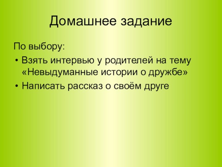 Домашнее заданиеПо выбору:Взять интервью у родителей на тему «Невыдуманные истории о дружбе»Написать рассказ о своём друге