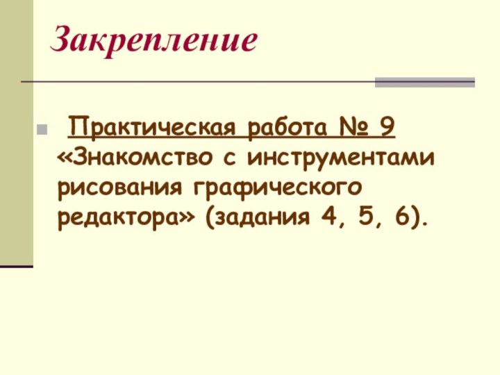 Закрепление Практическая работа № 9 «Знакомство с инструментами рисования графического редактора» (задания 4, 5, 6).