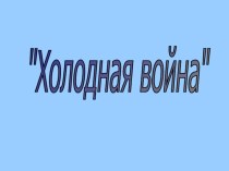 Презентация по всеобщей истории Холодная война