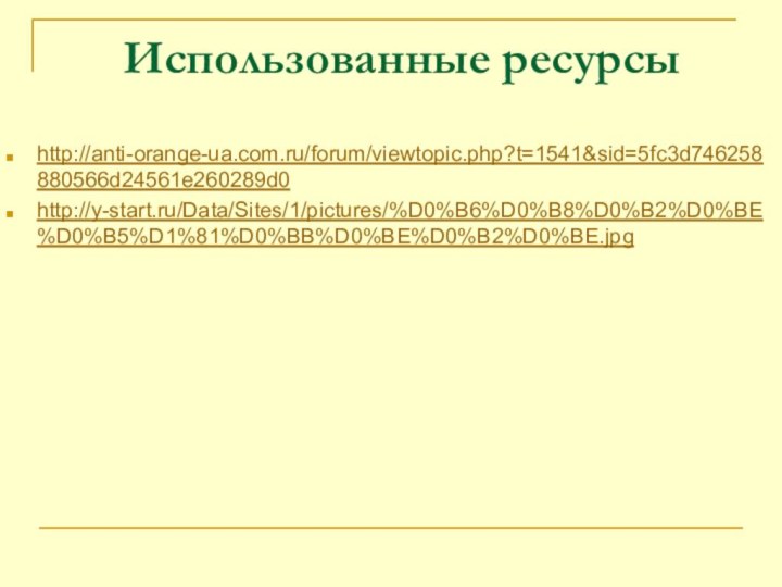 Использованные ресурсыhttp://anti-orange-ua.com.ru/forum/viewtopic.php?t=1541&sid=5fc3d746258880566d24561e260289d0http://y-start.ru/Data/Sites/1/pictures/%D0%B6%D0%B8%D0%B2%D0%BE%D0%B5%D1%81%D0%BB%D0%BE%D0%B2%D0%BE.jpg