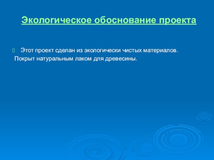 Экологическое обоснование проектаЭтот проект сделан из экологически чистых материалов. Покрыт натуральным лаком для древесины.