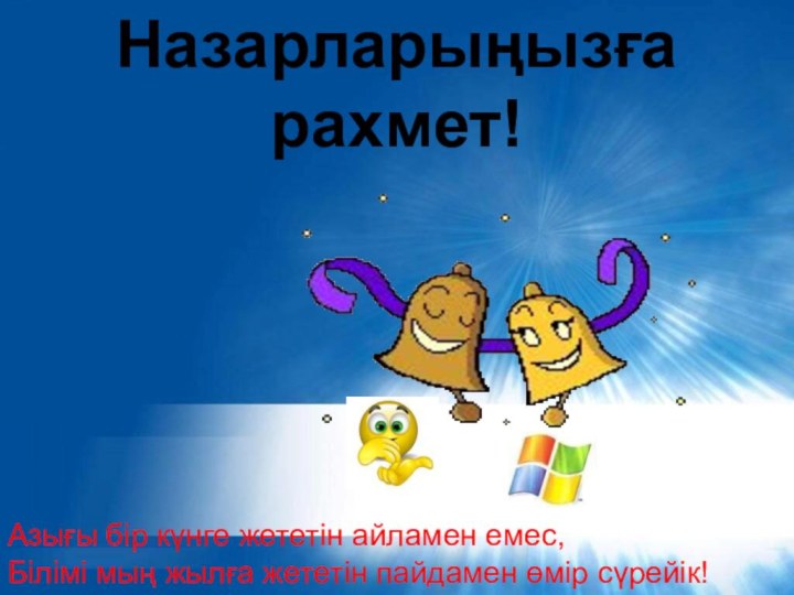 Назарларыңызға рахмет!Азығы бір күнге жететін айламен емес,Білімі мың жылға жететін пайдамен өмір сүрейік!