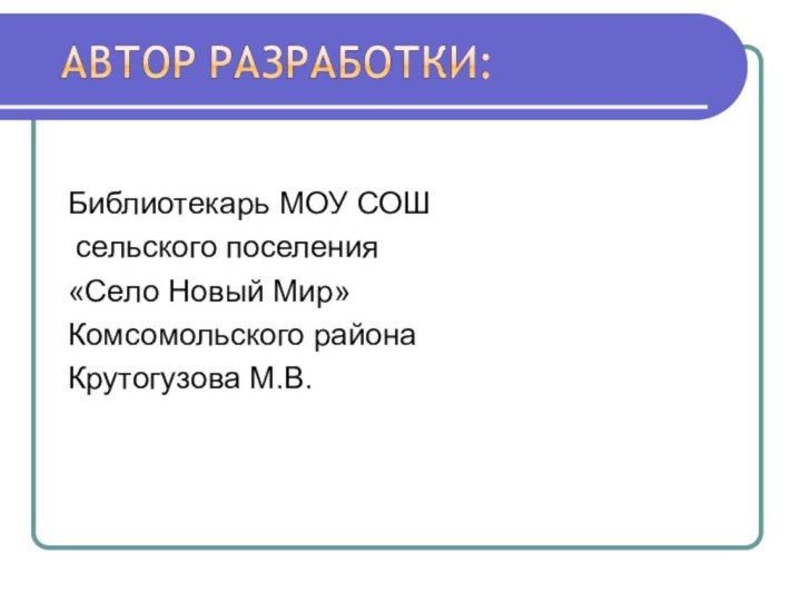 Библиотекарь МОУ СОШ сельского поселения «Село Новый Мир» Комсомольского районаКрутогузова М.В.