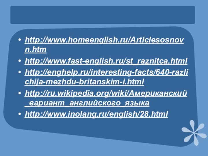 http://www.homeenglish.ru/Articlesosnovn.htmhttp://www.fast-english.ru/st_raznitca.htmlhttp://enghelp.ru/interesting-facts/640-razlichija-mezhdu-britanskim-i.htmlhttp://ru.wikipedia.org/wiki/Американский_вариант_английского_языкаhttp://www.inolang.ru/english/28.html