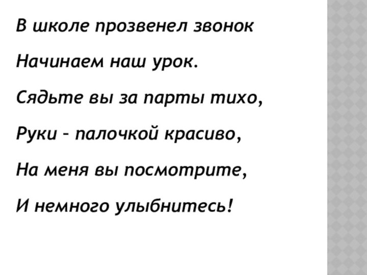 В школе прозвенел звонокНачинаем наш урок.Сядьте вы за парты тихо,Руки – палочкой