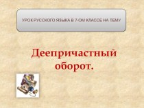 Презентация по русскому языку на тему Деепричастный оборот (7 класс)