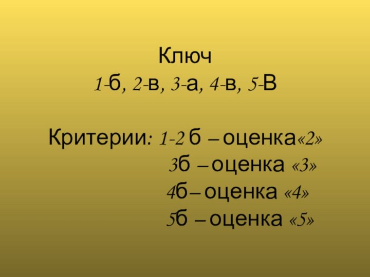 Ключ  1-б, 2-в, 3-а, 4-в, 5-В  Критерии: 1-2 б –