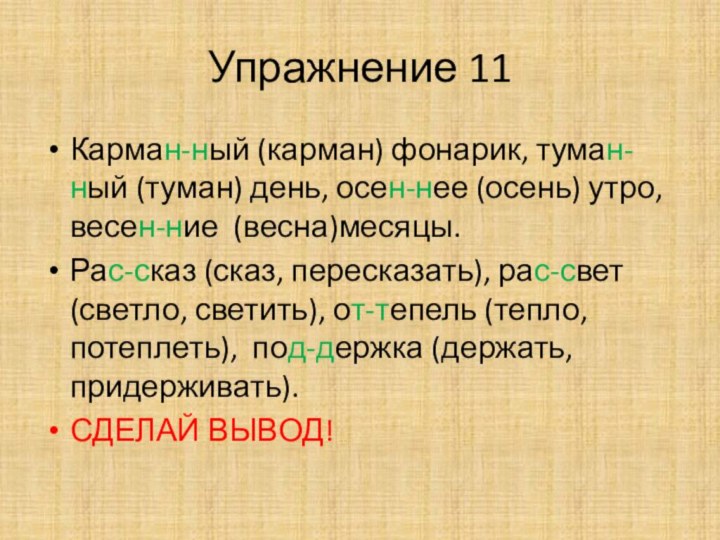 Упражнение 11Карман-ный (карман) фонарик, туман-ный (туман) день, осен-нее (осень) утро, весен-ние (весна)месяцы.Рас-сказ