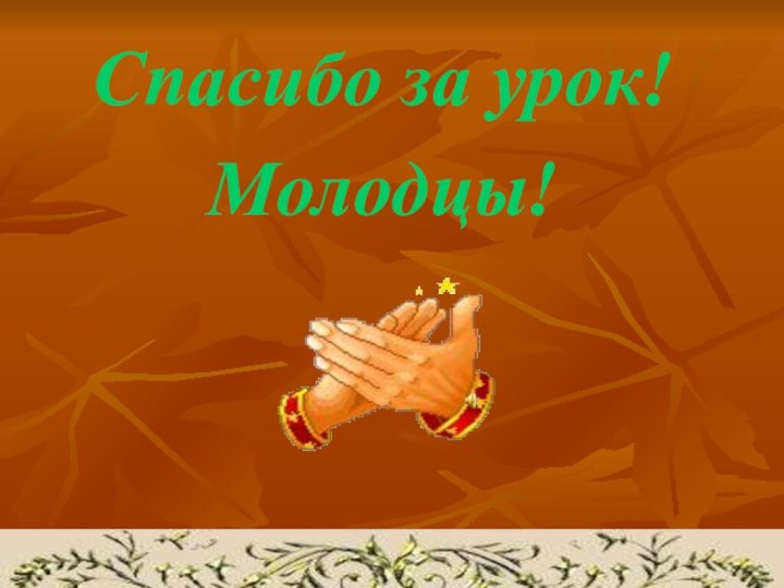 Спасибо за урок!Молодцы!