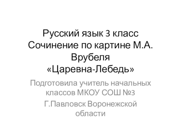 Русский язык 3 класс Сочинение по картине М.А.Врубеля «Царевна-Лебедь» Подготовила учитель начальных