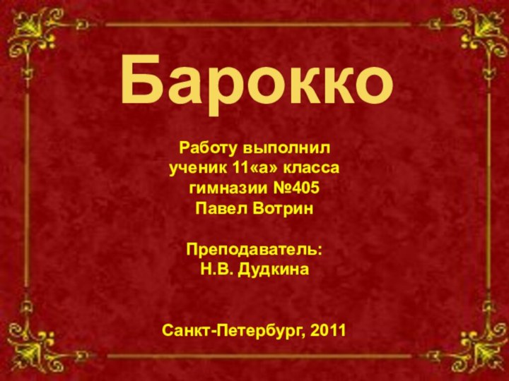 БароккоРаботу выполнил ученик 11«а» классагимназии №405Павел ВотринПреподаватель:Н.В. ДудкинаСанкт-Петербург, 2011