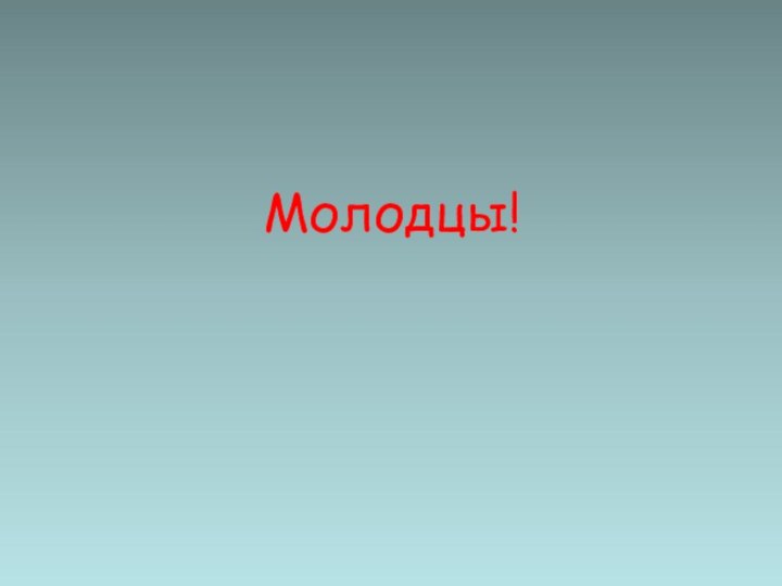 Молодцы!