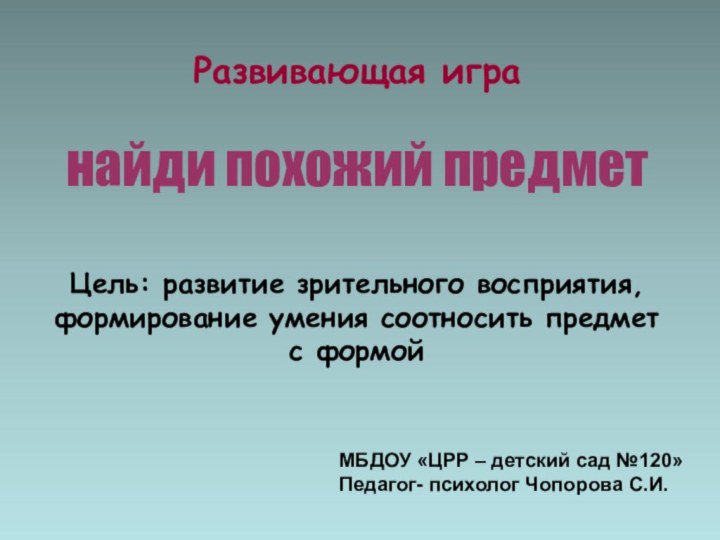 Развивающая игранайди похожий предметЦель: развитие зрительного восприятия, формирование умения соотносить предмет