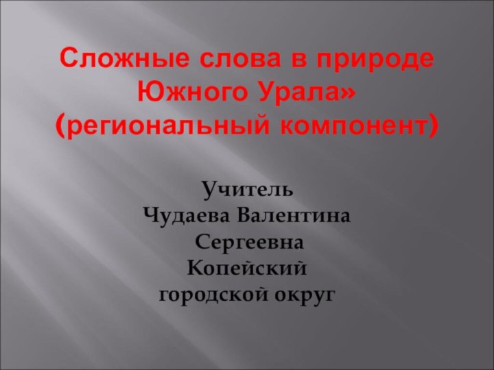 Сложные слова в природе Южного Урала» (региональный компонент)  Учитель  Чудаева