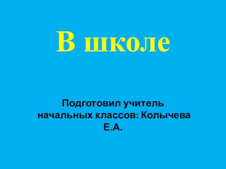 В школеПодготовил учитель начальных классов: Колычева Е.А.