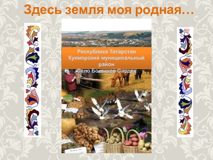 Республика ТатарстанКукморский муниципальный районСело Большой СардекЗдесь земля моя родная…