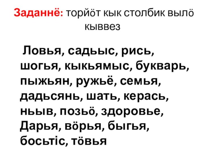 Заданнё: торйöт кык столбик вылö кыввез	Ловья, садьыс, рись, шогья, кыкьямыс, букварь, пыжьян,