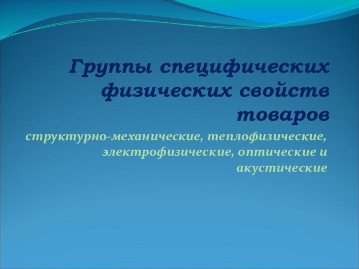 Группы специфических физических свойств товаровструктурно-механические, теплофизические, электрофизические, оптические и акустические