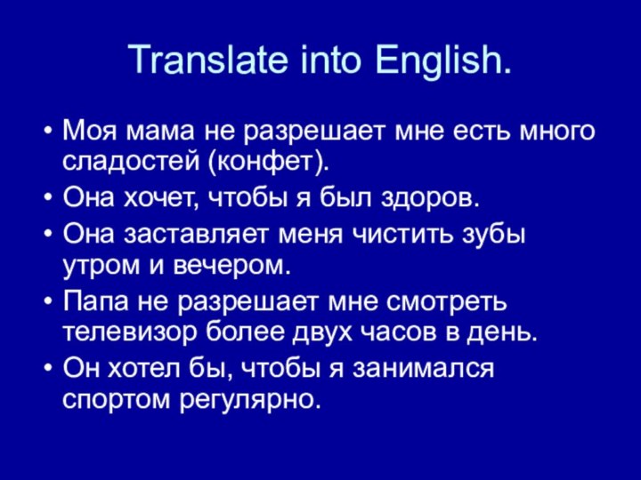 Translate into English.Моя мама не разрешает мне есть много сладостей (конфет).Она хочет,