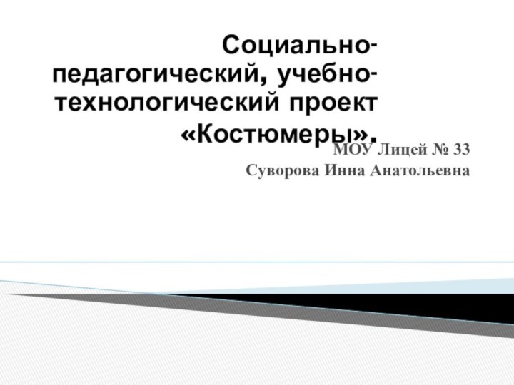 МОУ Лицей № 33 Суворова Инна Анатольевна Социально-педагогический, учебно-технологический проект«Костюмеры».