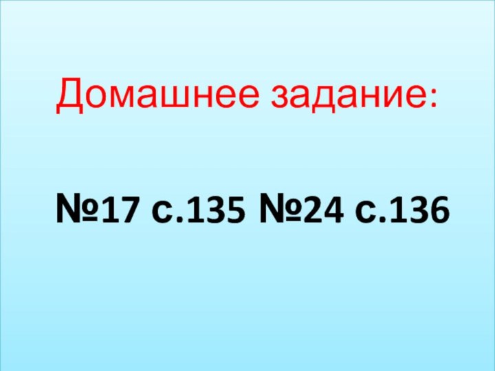 Домашнее задание: №17 с.135 №24 с.136