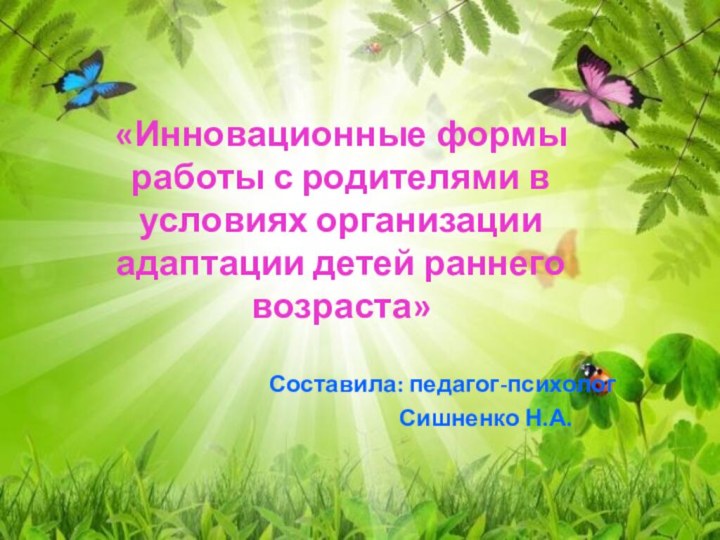 «Инновационные формы работы с родителями в условиях организации адаптации детей раннего возраста»Составила: