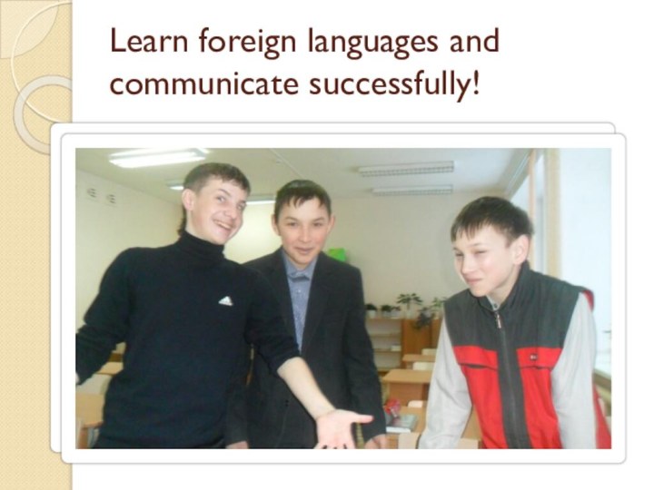 Learn foreign languages and      communicate successfully!