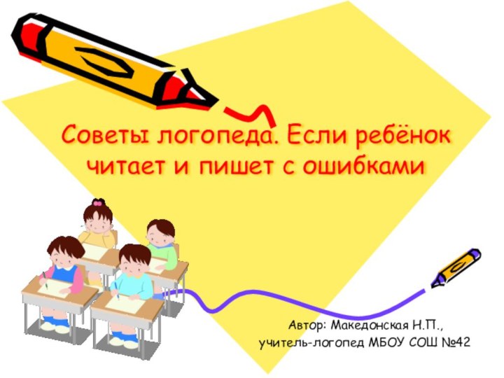 Советы логопеда. Если ребёнок читает и пишет с ошибками Автор: Македонская Н.П., учитель-логопед МБОУ СОШ №42