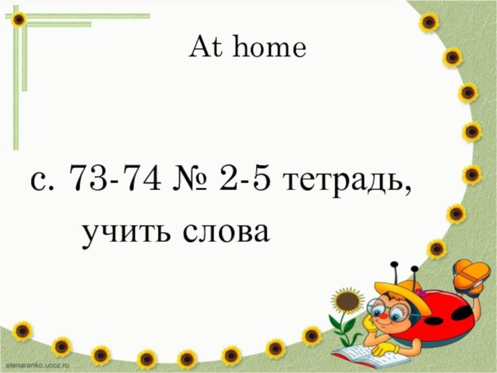 At home c. 73-74 № 2-5 тетрадь,   учить слова