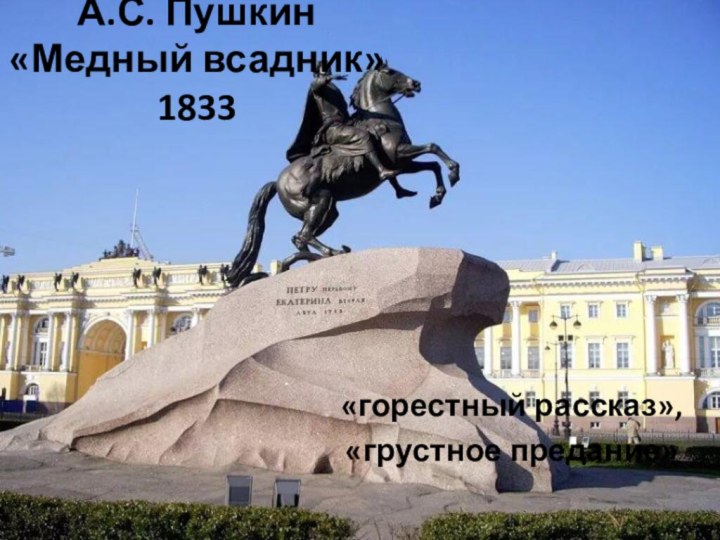 А.С. Пушкин  «Медный всадник» 1833 «горестный рассказ», «грустное предание»