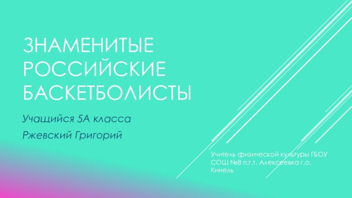 Знаменитые российские баскетболистыУчащийся 5А классаРжевский ГригорийУчитель физической культуры ГБОУ СОШ №8 п.г.т. Алексеевка г.о. Кинель