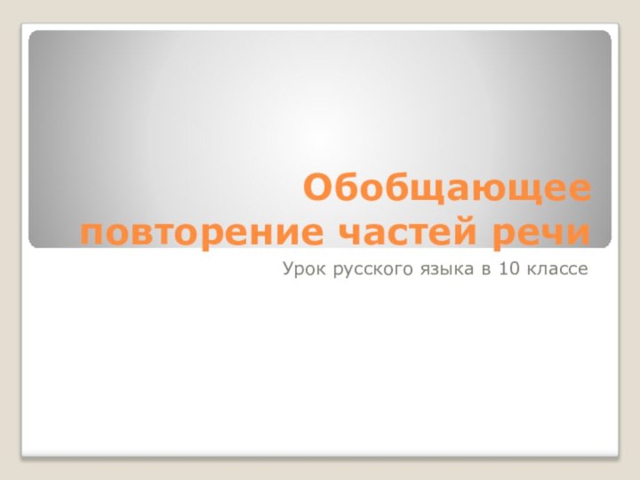 Обобщающее повторение частей речиУрок русского языка в 10 классе